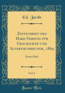 Zeitschrift Des Harz-Vereins Fur Geschichte Und Alterthumskunde, 1869, Vol. 2: Erstes Heft (Classic Reprint)