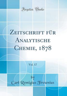 Zeitschrift Fr Analytische Chemie, 1878, Vol. 17 (Classic Reprint) - Fresenius, Carl Remigius