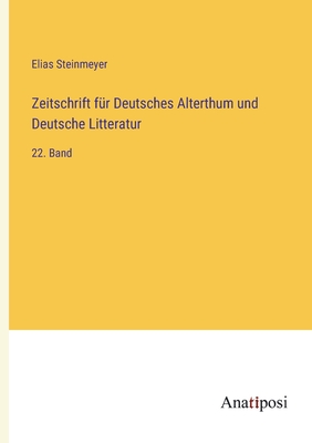 Zeitschrift fr Deutsches Alterthum und Deutsche Litteratur: 22. Band - Steinmeyer, Elias