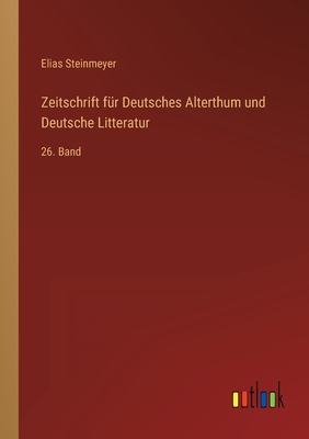 Zeitschrift fr Deutsches Alterthum und Deutsche Litteratur: 26. Band - Steinmeyer, Elias