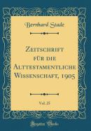 Zeitschrift Fr Die Alttestamentliche Wissenschaft, 1905, Vol. 25 (Classic Reprint)