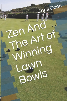 Zen And The Art of Winning Lawn Bowls - Cook, Chris