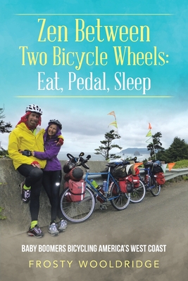 Zen Between Two Bicycle Wheels: Eat, Pedal, Sleep: Baby Boomers Bicycling America's West Coast - Wooldridge, Frosty