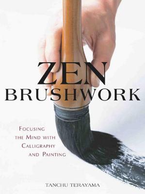 Zen Brushwork: Focusing the Mind with Calligraphy and Painting - Terayama, Tanchu, and Judge, Thomas, and Stevens, John