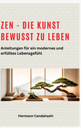 Zen - die Kunst bewusst zu Leben: Anleitungen f?r ein modernes und erf?lltes Lebensgef?hl