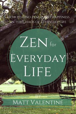 Zen for Everyday Life: How to Find Peace and Happiness in the Chaos of Everyday Life - Valentine, Matt