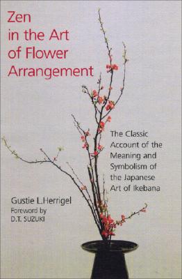 Zen in the Art of Flower Arrangement: The Classic Account of the Meaning and Symbolism of the Japanese Art of Ikebana - Herrigel, Gustie L, and Suzuki, Daisetz Teitaro (Foreword by)