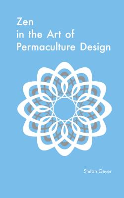 Zen in the Art of Permaculture Design - Geyer, Stefan