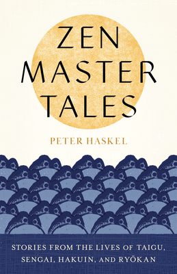 Zen Master Tales: Stories from the Lives of Taigu, Sengai, Hakuin, and Ryokan - Haskel, Peter