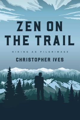 Zen on the Trail: Hiking as Pilgrimage - Ives, Christopher