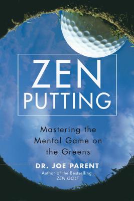 Zen Putting: Mastering the Mental Game on the Greens - Parent, Joe, Dr.