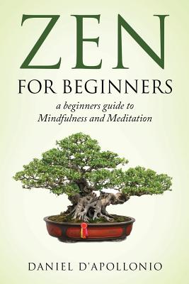 Zen: Zen For Beginners a beginners guide to Mindfulness and Meditation - D'Apollonio, Daniel