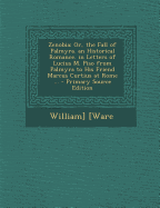 Zenobia: Or, the Fall of Palmyra. an Historical Romance. in Letters of Lucius M. Piso from Palmyra to His Friend Marcus Curtius at Rome