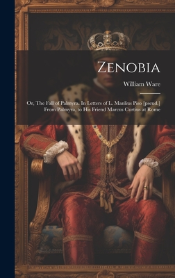 Zenobia; or, The Fall of Palmyra. In Letters of L. Manlius Piso [pseud.] From Palmyra, to his Friend Marcus Curtius at Rome - Ware, William