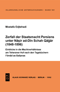 Zerfall Der Staatsmacht Persiens Unter Nasir Ad-Din Schah Qagar (1848-1896): Einblicke in Die Machtverhltnisse Am Teheraner Hof Nach Den Tagebchern Ictimad As-Saltanas