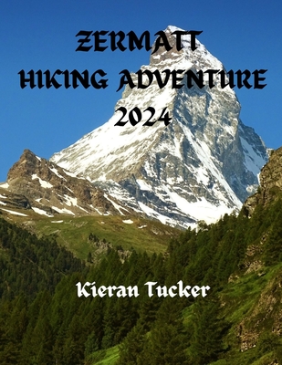 Zermatt Hiking Adventure 2024: Exploring the Swiss Alps - Tucker, Kieran