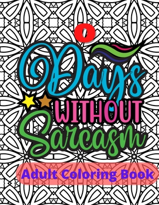 Zero Days Without Sarcasm Adult Sarcasm Coloring Book: Sarcastic and Snarky Quote Coloring Book for Adults - Petersen, Elizabeth