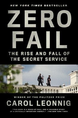 Zero Fail: The Rise and Fall of the Secret Service - Leonnig, Carol