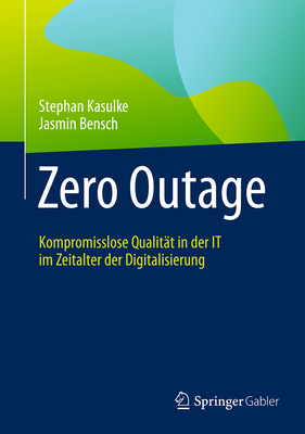 Zero Outage: Kompromisslose Qualitat in Der It Im Zeitalter Der Digitalisierung - Kasulke, Stephan, and Bensch, Jasmin, and Abolhassan, Ferri (Contributions by)