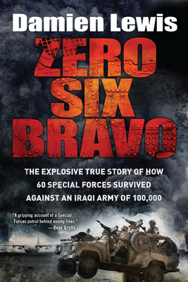 Zero Six Bravo: The Explosive True Story of How 60 Special Forces Survived Against an Iraqi Army of 100,000 - Lewis, Damien