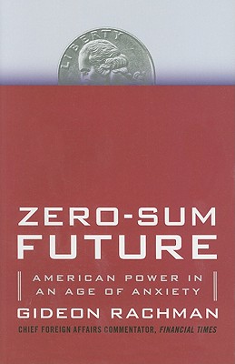 Zero-Sum Future: American Power in an Age of Anxiety - Rachman, Gideon