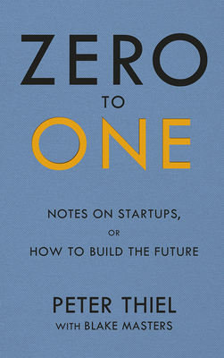 Zero to One: Notes on Start Ups, or How to Build the Future - Masters, Blake, and Thiel, Peter