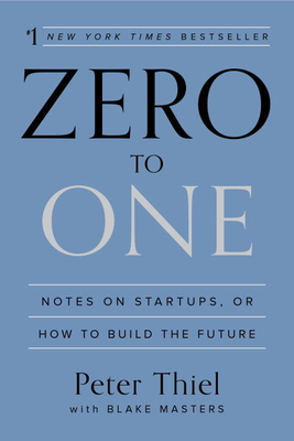 Zero to One: Notes on Startups, or How to Build the Future - Thiel, Peter
