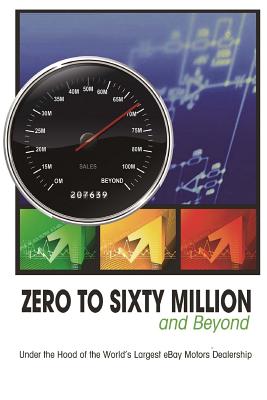 Zero to Sixty Million: Under the Hood of the World's Largest eBay Motors Dealer - Rick Williams, Mike Welch