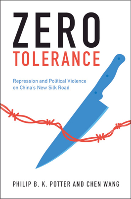 Zero Tolerance: Repression and Political Violence on China's New Silk Road - Potter, Philip B K, and Wang, Chen