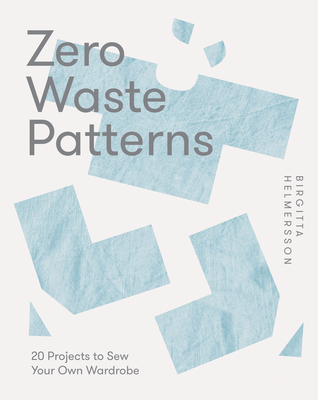 Zero Waste Patterns: 20 Projects to Sew Your Own Wardrobe - Helmersson, Birgitta