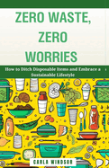 Zero Waste, Zero Worries: How to Ditch Disposable Items and Embrace a Sustainable Lifestyle