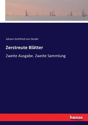 Zerstreute Bl?tter: Zweite Ausgabe. Zweite Sammlung - Von Herder, Johann Gottfried