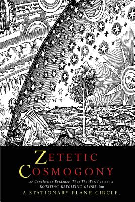 Zetetic Cosmogony: Or Conclusive Evidence that the World is not a Rotating Revolving Globe but a Stationary Plane Circle - Winship, Thomas, and Rectangle