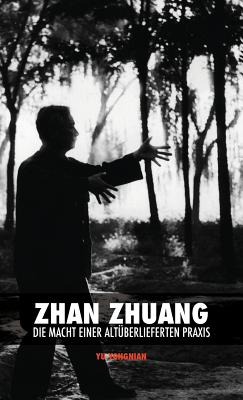 Zhan Zhuang: Die Macht einer Alt?berlieferten Praxis - Yu, Yong Nian, and Eiselt, Leslie (Translated by), and Berg, Keegan (Editor)