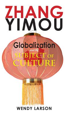 Zhang Yimou: Globalization and the Subject of Culture - Larson, Wendy