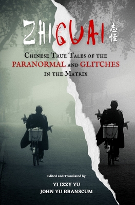 Zhiguai: Chinese True Tales of the Paranormal and Glitches in the Matrix - Yu, Yi Izzy (Translated by), and Branscum, John Yu (Translated by)