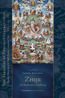 Zhije: The Pacification of Suffering: Essential Teachings of the Eight Practice Lineages of Tibet, Volume 13 (the Trea Sury of Precious Instructions) - Kongtrul Lodro Taye, Jamgon, and Harding, Sarah (Translated by)