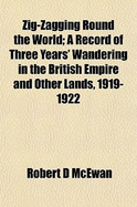 Zig-Zagging Round the World: A Record of Three Years' Wandering in the British Empire and Other Lands, 1919-1922