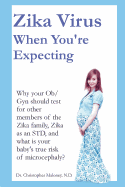 Zika Virus When You're Expecting: Why Your OB/GYN Should Test for Other Members of the Zika Family, Zika as an Std, and What Is Your Baby's True Risk of Microcephaly?