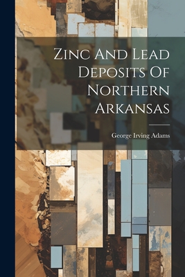 Zinc And Lead Deposits Of Northern Arkansas - Adams, George Irving