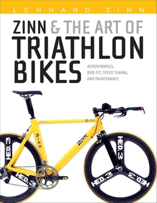 Zinn & the Art of Triathlon Bikes: Aerodynamics, Bike Fit, Speed Tuning, and Maintenance - Zinn, Lennard