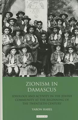 Zionism in Damascus: Ideology and Activity in the Jewish Community at the Beginning of the Twentieth Century - Harel, Yaron