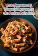 Ziti Obsession: 93 Flavorful Recipes for the Perfect Pasta Dish