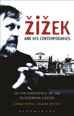 Zizek and His Contemporaries: On the Emergence of the Slovenian Lacan - Irwin, Jones, and Motoh, Helena