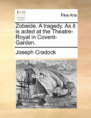 Zobeide. a Tragedy. as It Is Acted at the Theatre-Royal in Covent-Garden - Cradock, Joseph