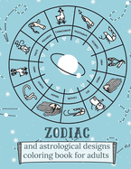 Zodiac and Astrological Designs Coloring Book for Adults: An Adult Coloring Book of Zodiac Designs and Astrology for Stress Relief and Relaxation