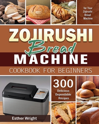 Zojirushi Bread Machine Cookbook for Beginners - Wright, Esther