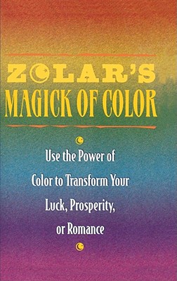 Zolar's Magick of Color: Use the Power of Color to Transform Your Luck, Prosperity, or Romance - Zolar