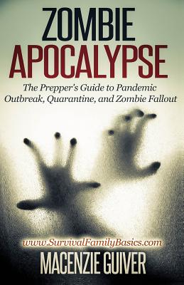 Zombie Apocalypse: The Prepper's Guide to Pandemic Outbreak, Quarantine, and Zombie Fallout - Guiver, Macenzie