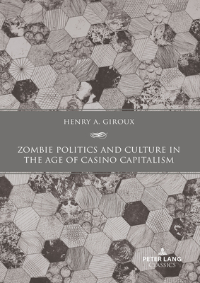 Zombie Politics and Culture in the Age of Casino Capitalism: Second Edition - Giroux, Henry A